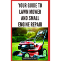 Your Guide to Lawn Mower and Small Engine Repair: DIY Instructions for Diagnostics, Repairs, and Routine Maintenance to Keep Outdoor Power Equipment P - Paperback
