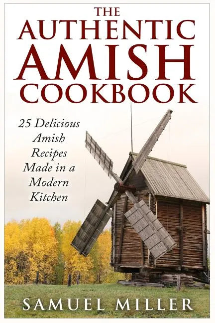 The Authentic Amish Cookbook: 25 Delicious Amish Recipes Made in a Modern Kitchen - Paperback