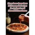 Pizza Sauce Sensations: 96 Homemade Recipes for Authentic and Flavorful Pizza Sauces - Paperback
