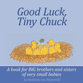 Good Luck, Tiny Chuck: A book for BIG brothers and sisters of very small babies - Paperback
