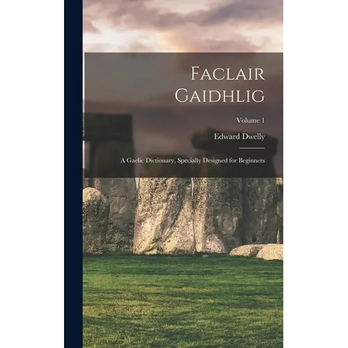 Faclair Gaidhlig: A Gaelic Dictionary, Specially Designed for Beginners; Volume 1 - Hardcover