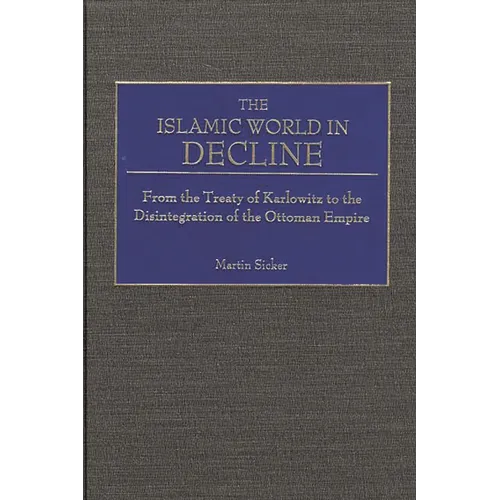 The Islamic World in Decline: From the Treaty of Karlowitz to the Disintegration of the Ottoman Empire - Hardcover