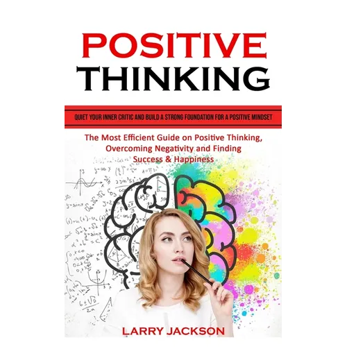 Positive Thinking: Quiet Your Inner Critic and Build a Strong Foundation for a Positive Mindset (The Most Efficient Guide on Positive Thinking, Overco - Paperback