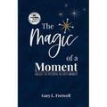 The Magic of a Moment: Unlock the Potential in Every Moment - Paperback