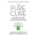 The Pure Cure: A Complete Guide to Freeing Your Life From Dangerous Toxins - Paperback