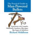 The Practical Guide to Man-powered Bullets: Experiments with Catapults, Musketballs, Stonebows, Blowpipes, Big Airguns and Bullet Bows - Hardcover