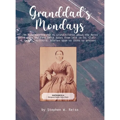 Granddad's Monday: 94 More Stories for My Grandchildren about the Reiss Family and Farm which dates from 1838 in St. Clair County, Illinois. Stories s - Hardcover