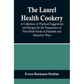 The Laurel Health Cookery; A Collection of Practical Suggestions and Recipes for the Preparation of Non-Flesh Foods in Palatable and Attractive Ways - Paperback