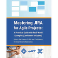 Mastering JIRA for Agile Projects: A Practical Guide with Real-World Examples (Confluence Included): Unlock the Power of JIRA and Confluence for Seaml - Paperback