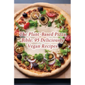 The Plant-Based Pizza Bible: 95 Deliciously Vegan Recipes - Paperback