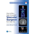 How to be a Safe Consultant Vascular Surgeon from Day One: The Unofficial Guide to Passing the FRCS (VASC) - Paperback
