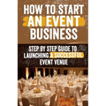 How to Start an Event Venue Business: Comprehensive Guide to Planning, Designing, and Managing Successful Event Spaces for Weddings, Corporate Events, - Paperback