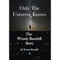 Only the Universe Knows: The Wendy Barnhill Story - Hardcover