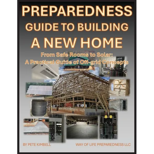 Preparedness Guide To Building A New Home: From Safe Rooms to Solar: A Practical Guide of Off-grid Concepts - Paperback