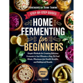 Home Fermenting For Beginners: Simple Methods for Creating Delicious Ferments in Just Minutes a Day - No Food Waste, Maximum Gut Health Benefits, and - Paperback