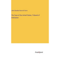 The Case of the United States, Tribunal of Arbitration - Hardcover