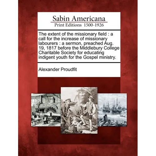 The Extent of the Missionary Field: A Call for the Increase of Missionary Labourers: A Sermon, Preached Aug. 19, 1817 Before the Middlebury College Ch - Paperback