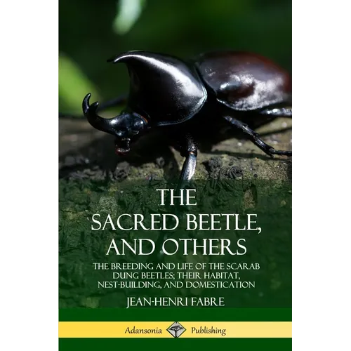The Sacred Beetle, and Others: The Breeding and Life of the Scarab Dung Beetles; their Habitat, Nest-Building, and Domestication - Paperback
