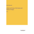 Lectures and Essays of the Science and Practice of Surgery: Part I - Hardcover