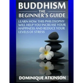 Buddhism: Buddhism the Beginner´s Guide: Learn how this Philosophy will Help you Increase your Happiness, Mindfulness & Reduce your Levels of Stress. - Paperback