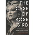 The Case of Rose Bird: Gender, Politics, and the California Courts - Hardcover