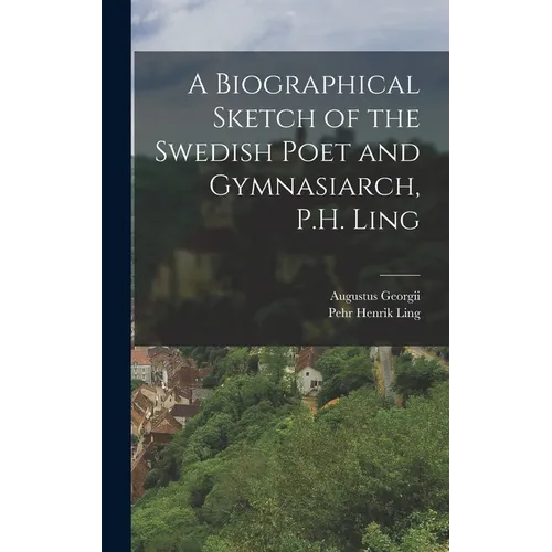 A Biographical Sketch of the Swedish Poet and Gymnasiarch, P.H. Ling - Hardcover