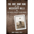 The Juke Joint King of the Mississippi Hills: The Raucous Reign of Tillman Branch - Hardcover