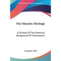 Our Masonic Heritage: A Glimpse Of The Historical Background Of Freemasonry - Paperback