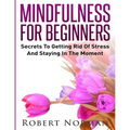 Mindfulness for Beginners: Secrets to Getting Rid of Stress and Staying in the Moment - Paperback