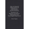 The Ultimate Objectives of Artificial Intelligence: Theoretical and Research Foundations, Philosophical and Psychological Implications - Hardcover
