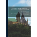 Scots in Canada: A History of the Settlement of the Dominion From the Earliest Days to the Present Time - Paperback