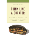 Think Like a Curator: A Guide to Curatorial Practice in History Organizations - Hardcover