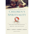 Bridging Theory and Practice in Children's Spirituality: New Directions for Education, Ministry, and Discipleship - Paperback