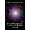 My Journey Landing Heaven on Earth: Volume I - Paperback
