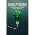 Balanced Breakthrough Responsible Technology: A Net-Zero Guide for Promoting Sustainability and Human Well-Being for All - Paperback