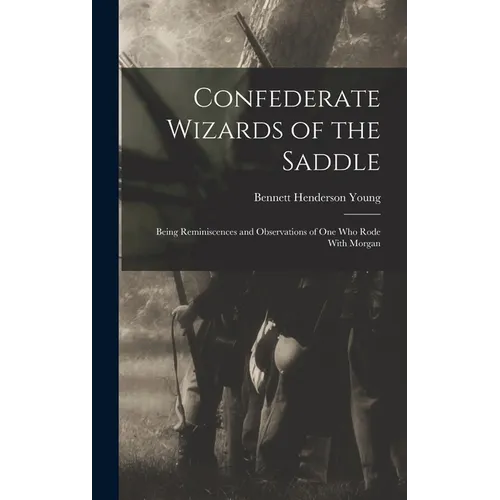 Confederate Wizards of the Saddle; Being Reminiscences and Observations of one who Rode With Morgan - Hardcover