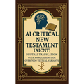 AI Critical New Testament (AICNT): Neutral Translation with Annotations for over 7000 Textual Variants - Hardcover