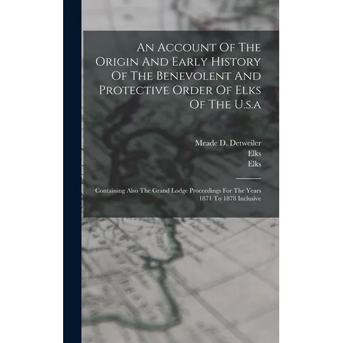 An Account Of The Origin And Early History Of The Benevolent And Protective Order Of Elks Of The U.s.a: Containing Also The Grand Lodge Proceedings Fo - Hardcover
