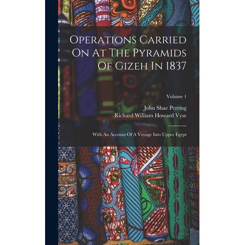 Operations Carried On At The Pyramids Of Gizeh In 1837: With An Account Of A Voyage Into Upper Egypt; Volume 1 - Hardcover