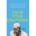 Calm Your Emotions: Overcome Your Anxious, Negative, and Pessimistic Brain and Find Balance, Resilience, & Calm - Paperback