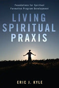 Living Spiritual Praxis: Foundations for Spiritual Formation Program Development - Paperback