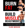 Burn Fat Build Muscle: The Quick Guide to Turning Your Body into a Fat Burning Machine - Paperback