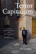 Terror Capitalism: Uyghur Dispossession and Masculinity in a Chinese City - Hardcover