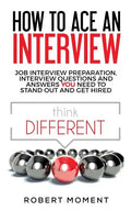 How to Ace an Interview: Job Interview Preparation, Interview Questions and Answers YOU Need to Stand Out and Get Hired - Paperback