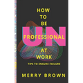 How to Be Unprofessional at Work: Tips to Ensure Failure - Paperback