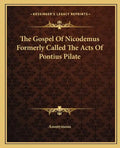 The Gospel Of Nicodemus Formerly Called The Acts Of Pontius Pilate - Paperback