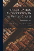 Nullification and Secession in the United States: a History of the Six Attempts During the First Century of the Republic - Paperback