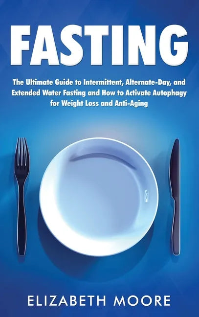 Fasting: The Ultimate Guide to Intermittent, Alternate-Day, and Extended Water Fasting and How to Activate Autophagy for Weight Loss and Anti-Aging - Hardcover