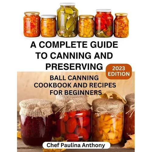 A Complete Guide to Canning and Preserving 2023: Ball Canning Cookbooks and Recipes for Beginners. - Paperback