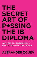 The Secret Art of Passing the Ib Diploma: Why 1 Out of 4 Students Fail + How to Avoid Being One of Them - Paperback